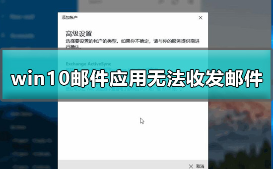 win10自带的邮箱软件收不到邮件怎么办?win10自带邮箱无法使用