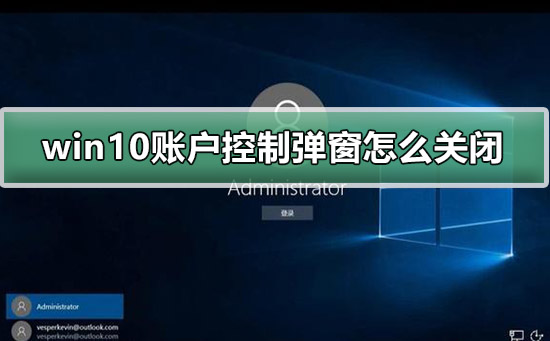 win10怎么取消用户账户控制弹窗?win10用户账户控制弹窗关闭方法