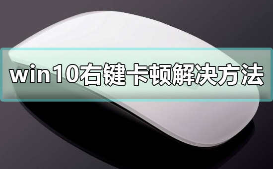 win10右键卡顿怎么办?win10右键卡顿解决方法?