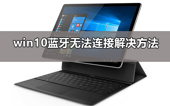win10蓝牙添加设备无法连接要怎么解决?win10蓝牙添加设备无法连接设置方法?