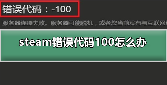 win10系统使用steam的时候发现出现-100错误代码该怎么办?