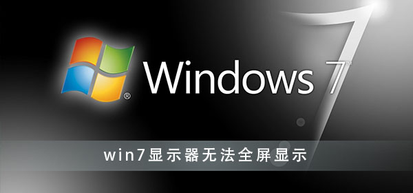 win7显示器无法全屏显示怎么解决?win7电脑屏幕不是全屏怎么调