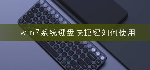 win7系统键盘快捷键如何使用?win7键盘快捷键使用方法