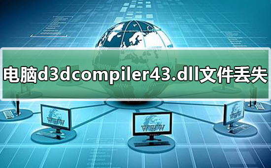 电脑d3dcompiler43.dll文件丢失怎么办?恢复电脑d3dcompiler43.dll文件的方法