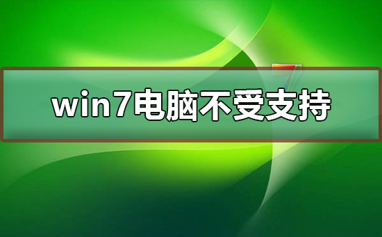 win7电脑不受支持是啥意思?win7电脑不受支持要怎么办?